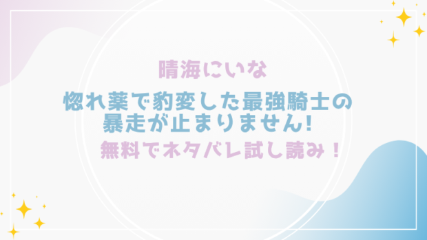 惚れ薬で豹変した最強騎士の暴走が止まりません!を無料でraw,hitomiで漫画が読める？格安価格で読めるサイトを紹介（晴海にいな)